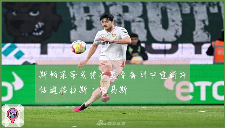 斯帕莱蒂或将在夏季备训中重新评估道格拉斯·路易斯